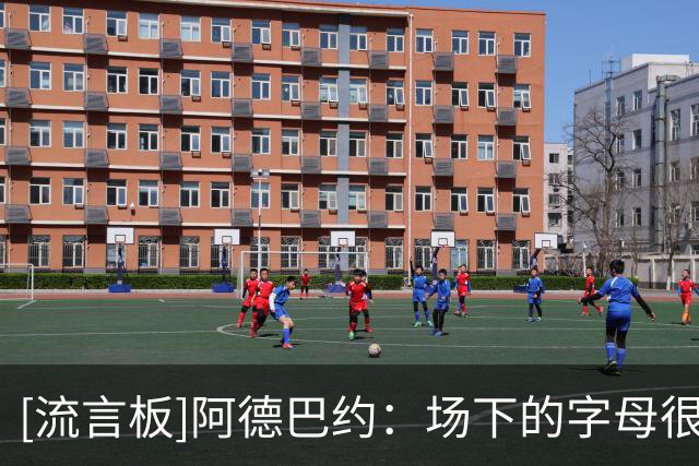 [流言板]阿德巴约：场下的字母很接地气，私下里总爱讲冷笑话
